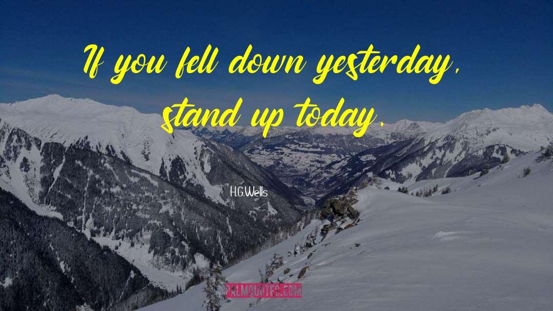 H.G.Wells Quotes: If you fell down yesterday,