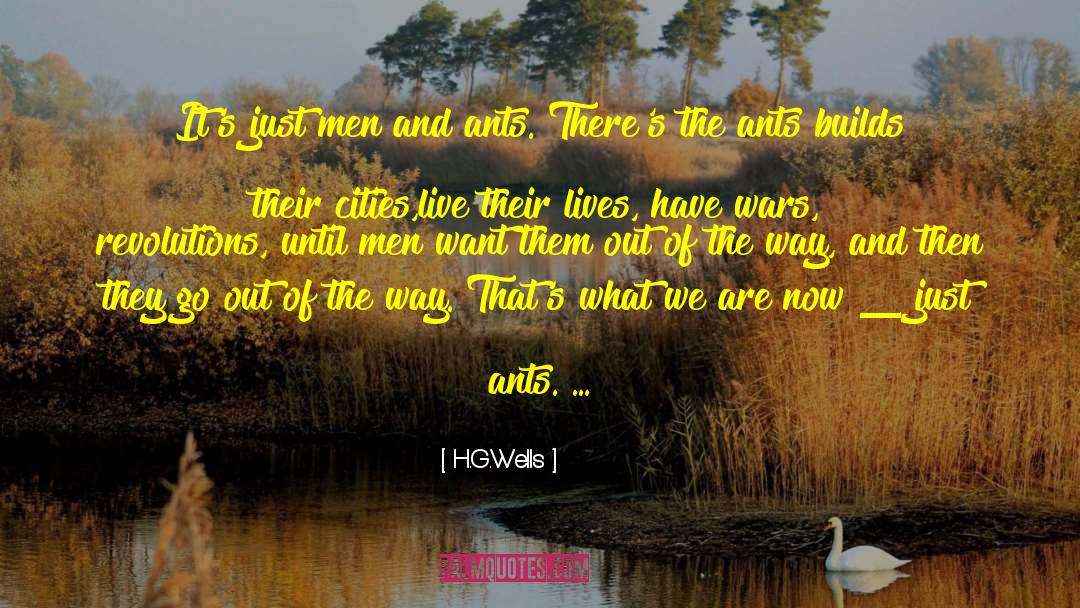H.G.Wells Quotes: It's just men and ants.