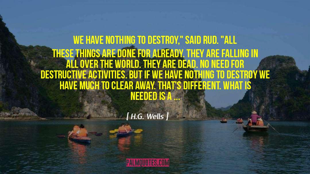 H.G.Wells Quotes: We have nothing to destroy,