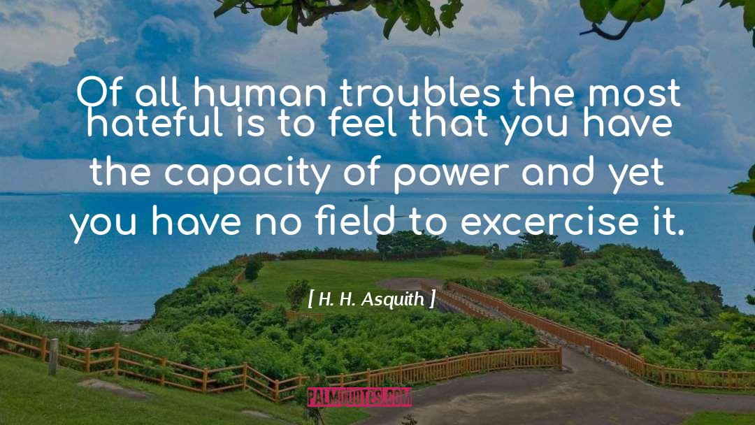 H. H. Asquith Quotes: Of all human troubles the