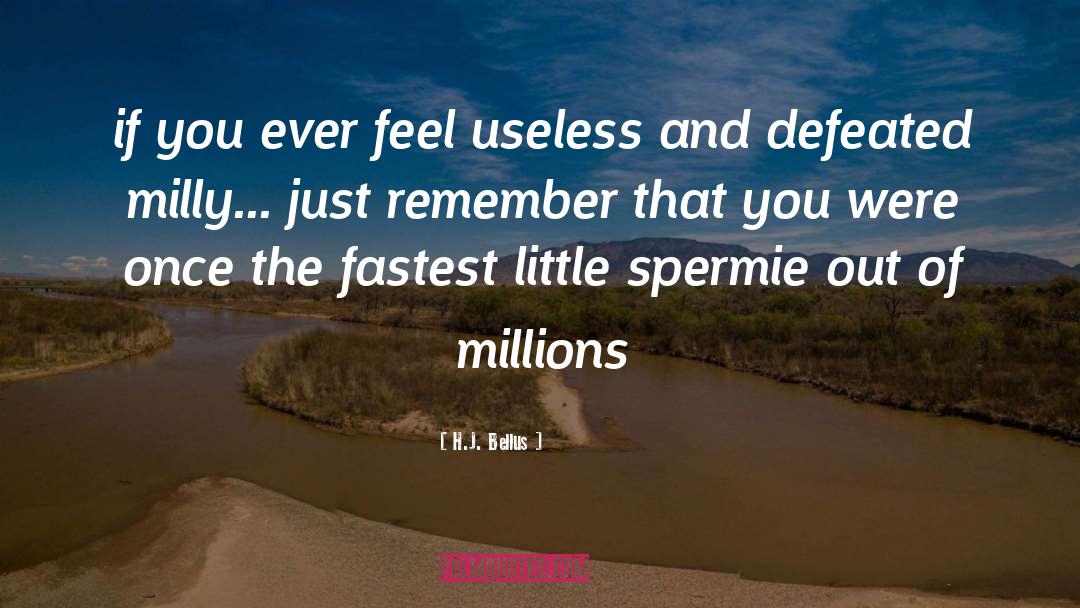 H.J. Bellus Quotes: if you ever feel useless