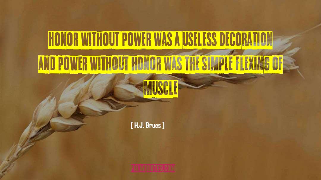 H.J. Brues Quotes: Honor without power was a