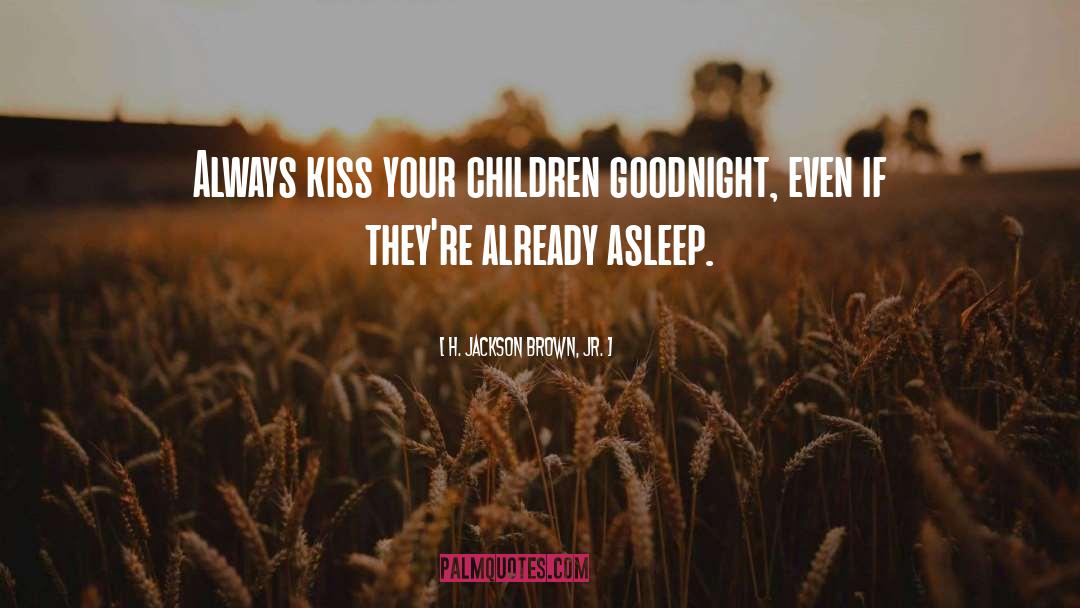 H. Jackson Brown, Jr. Quotes: Always kiss your children goodnight,