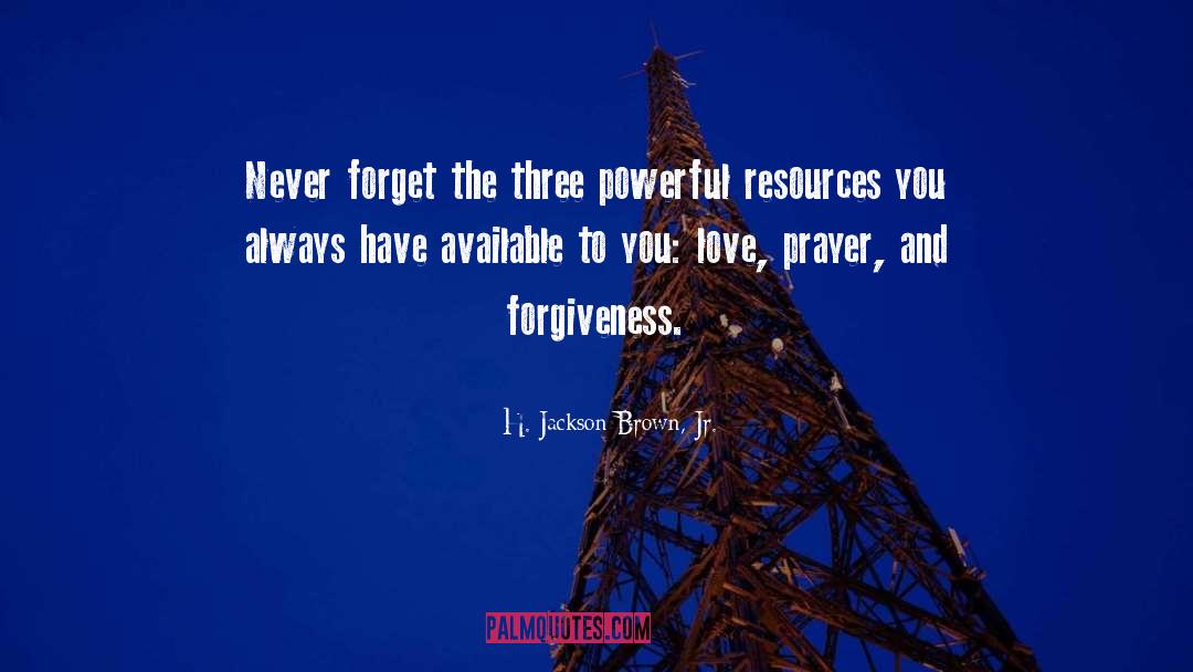 H. Jackson Brown, Jr. Quotes: Never forget the three powerful