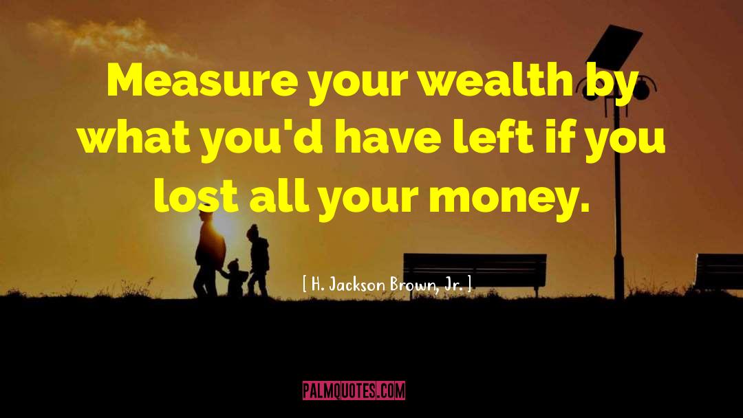 H. Jackson Brown, Jr. Quotes: Measure your wealth by what
