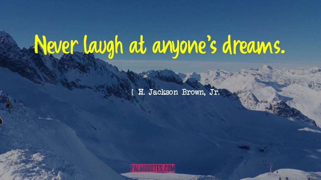 H. Jackson Brown, Jr. Quotes: Never laugh at anyone's dreams.