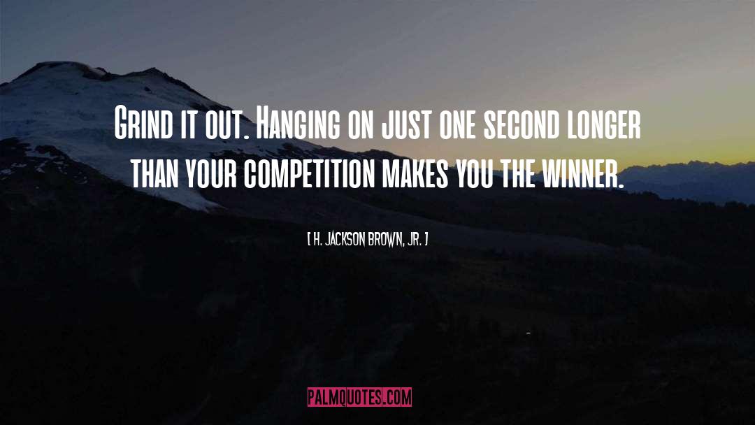 H. Jackson Brown, Jr. Quotes: Grind it out. Hanging on