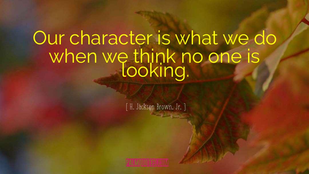 H. Jackson Brown, Jr. Quotes: Our character is what we