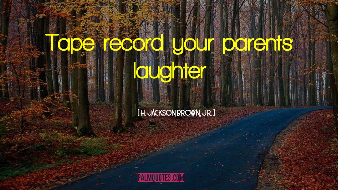 H. Jackson Brown, Jr. Quotes: Tape record your parents' laughter