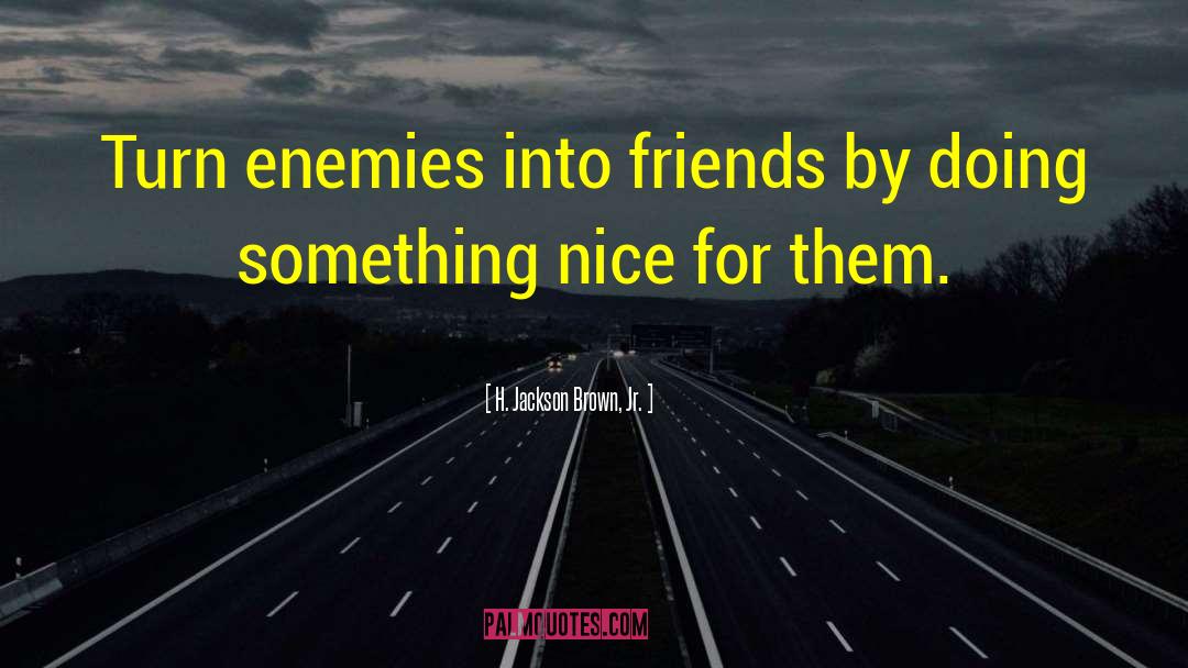 H. Jackson Brown, Jr. Quotes: Turn enemies into friends by