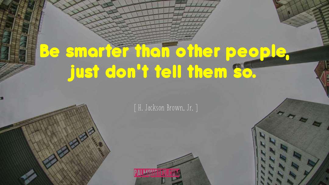 H. Jackson Brown, Jr. Quotes: Be smarter than other people,