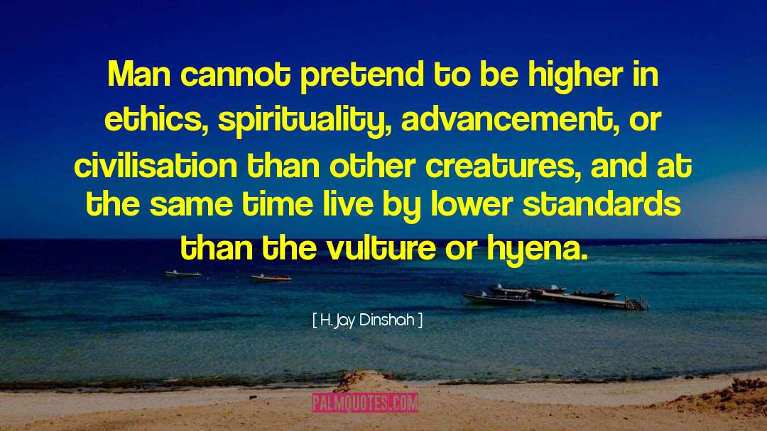 H. Jay Dinshah Quotes: Man cannot pretend to be