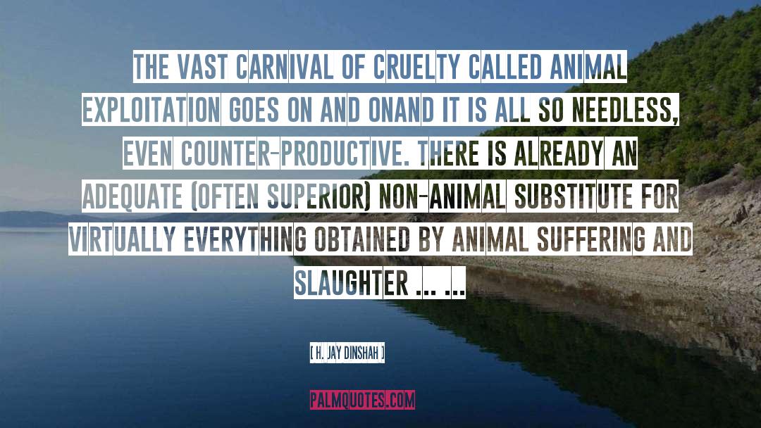 H. Jay Dinshah Quotes: The vast carnival of cruelty