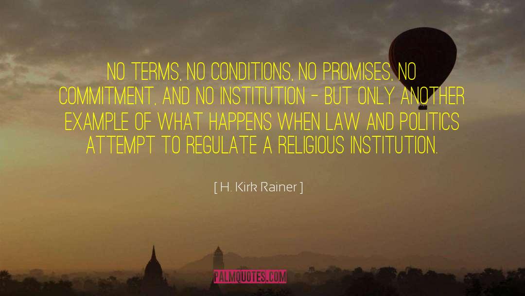 H. Kirk Rainer Quotes: No terms, no conditions, no