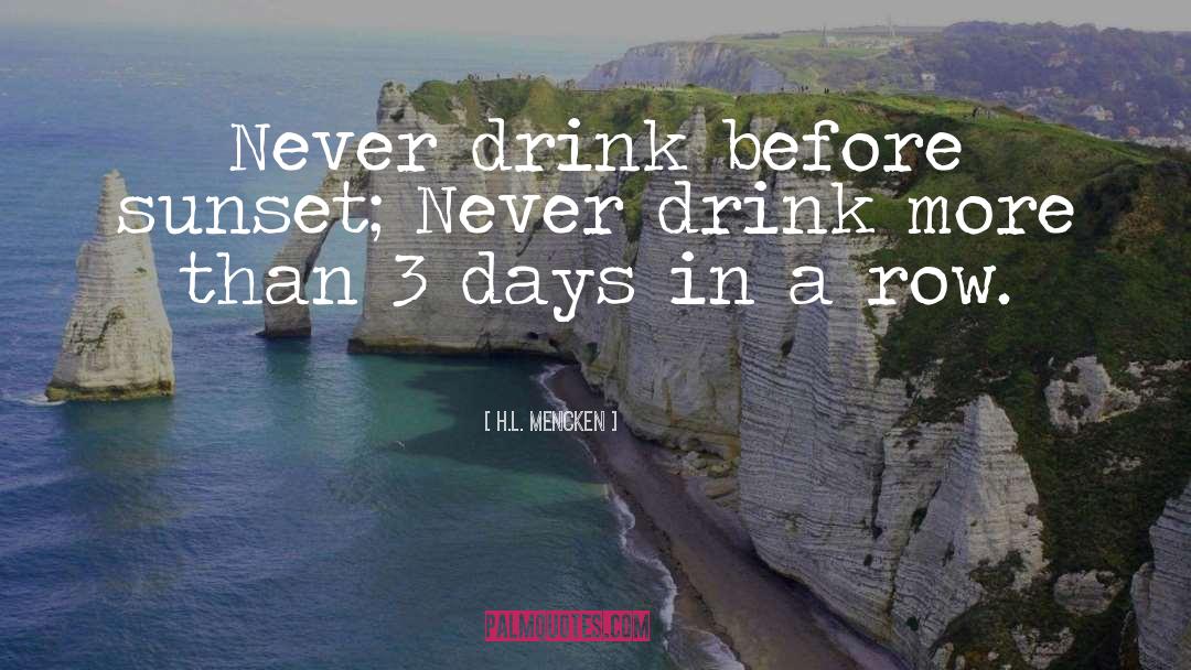 H.L. Mencken Quotes: Never drink before sunset; Never