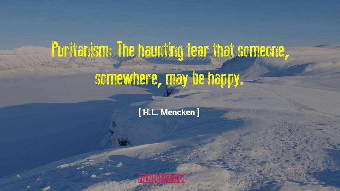 H.L. Mencken Quotes: Puritanism: The haunting fear that