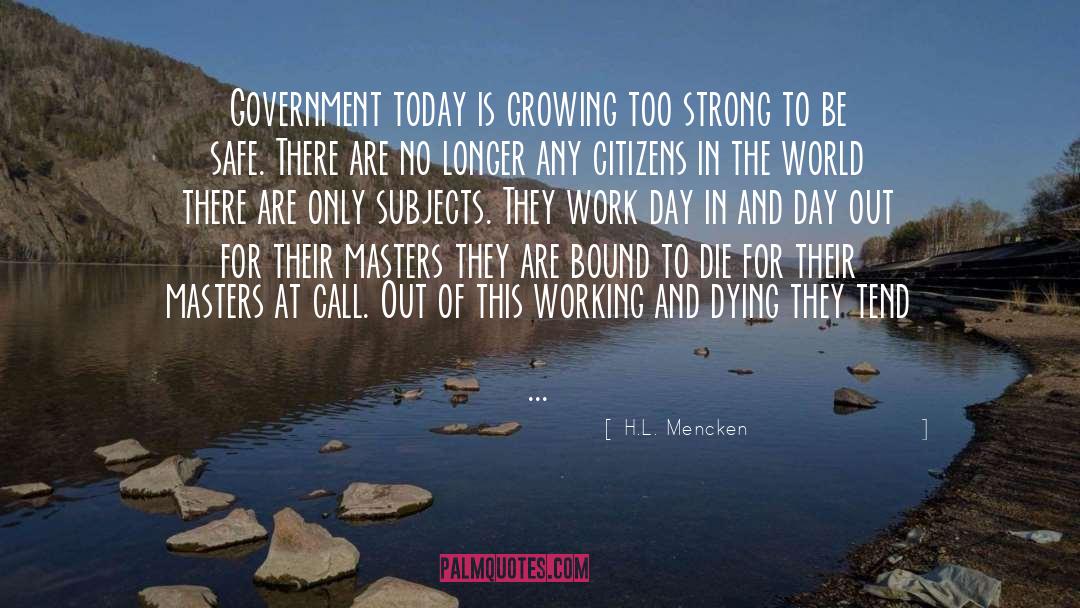 H.L. Mencken Quotes: Government today is growing too
