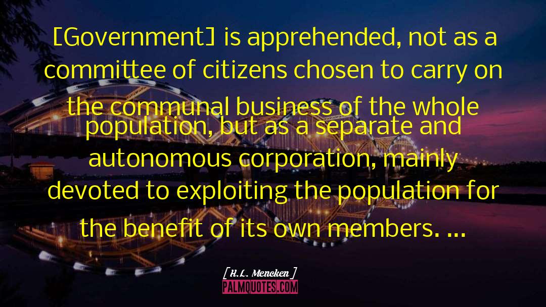 H.L. Mencken Quotes: [Government] is apprehended, not as