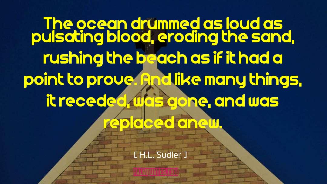 H.L. Sudler Quotes: The ocean drummed as loud