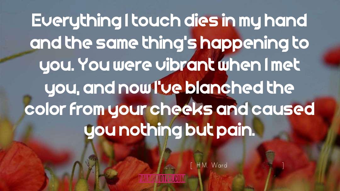 H.M. Ward Quotes: Everything I touch dies in