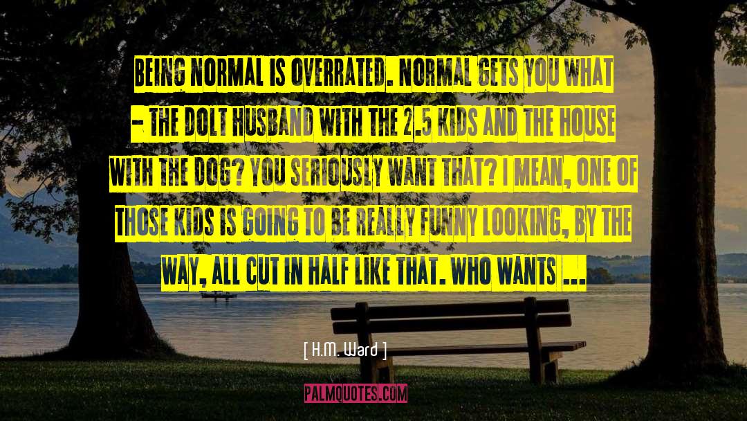 H.M. Ward Quotes: Being normal is overrated. Normal