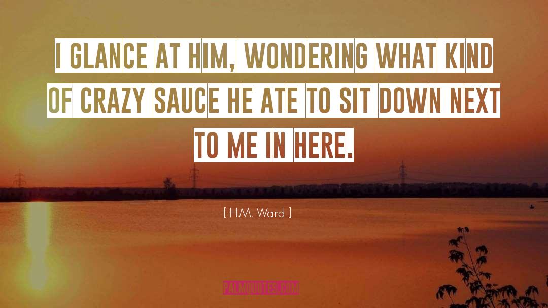 H.M. Ward Quotes: I glance at him, wondering
