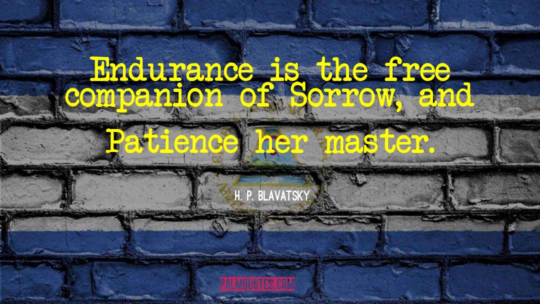 H. P. Blavatsky Quotes: Endurance is the free companion