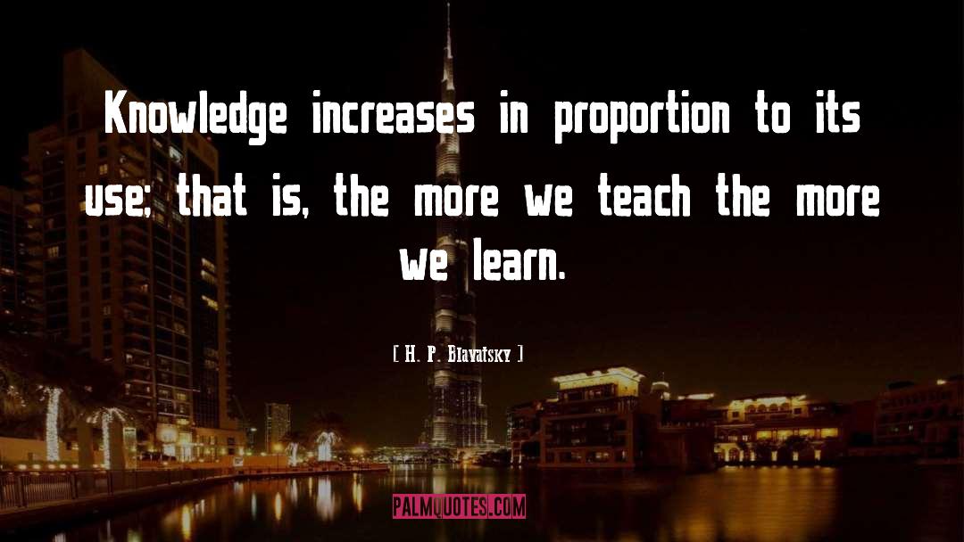 H. P. Blavatsky Quotes: Knowledge increases in proportion to