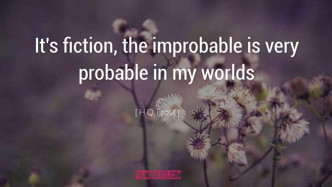 H.Q. Frost Quotes: It's fiction, the improbable is