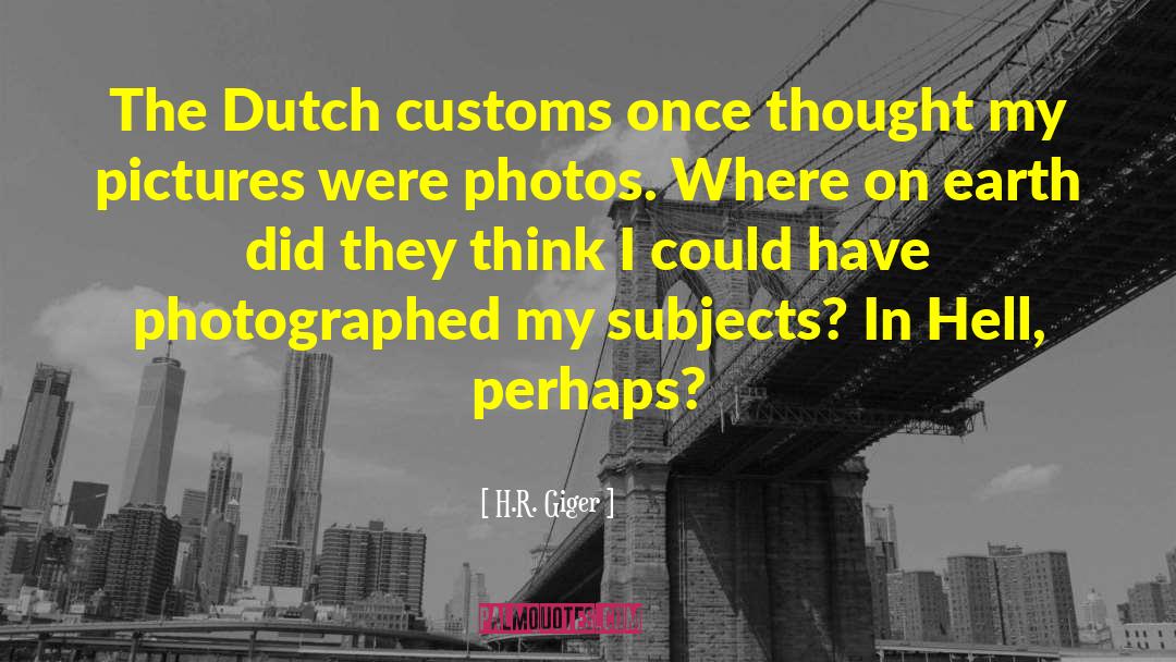 H.R. Giger Quotes: The Dutch customs once thought
