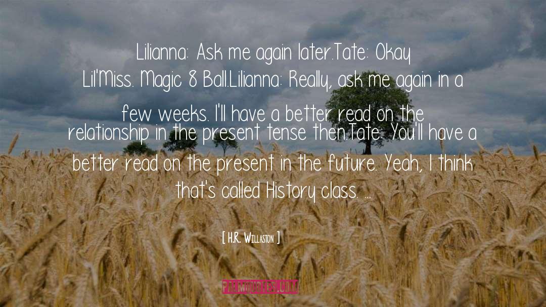 H.R. Willaston Quotes: Lilianna: Ask me again later.<br>Tate: