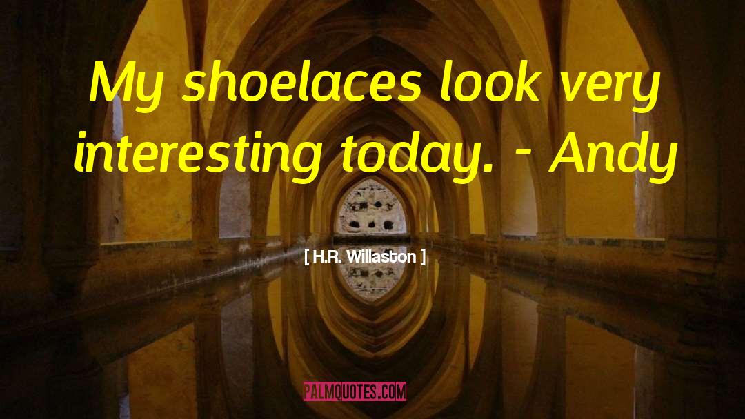 H.R. Willaston Quotes: My shoelaces look very interesting