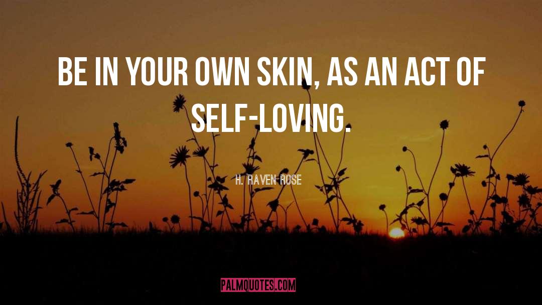 H. Raven Rose Quotes: Be in your own skin,