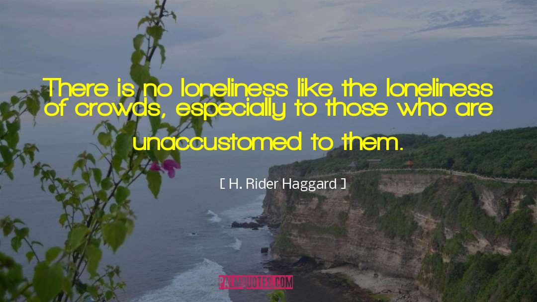 H. Rider Haggard Quotes: There is no loneliness like