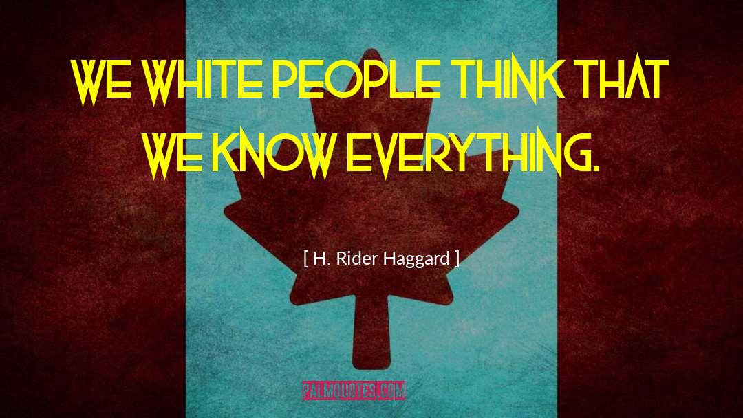 H. Rider Haggard Quotes: We white people think that