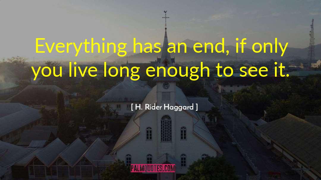 H. Rider Haggard Quotes: Everything has an end, if