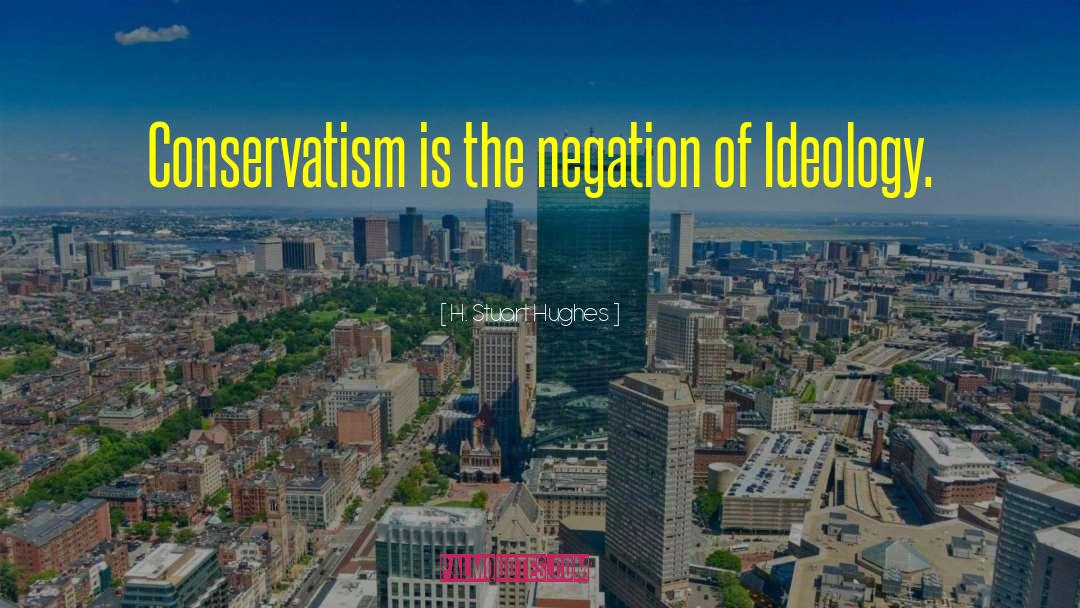 H. Stuart Hughes Quotes: Conservatism is the negation of
