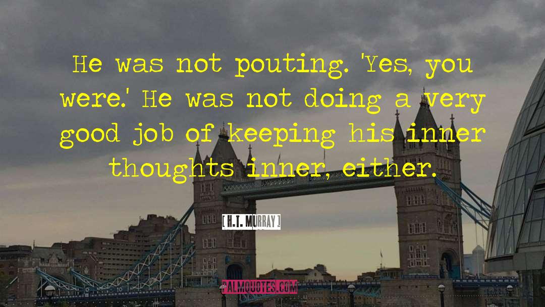 H.T. Murray Quotes: He was not pouting. 'Yes,