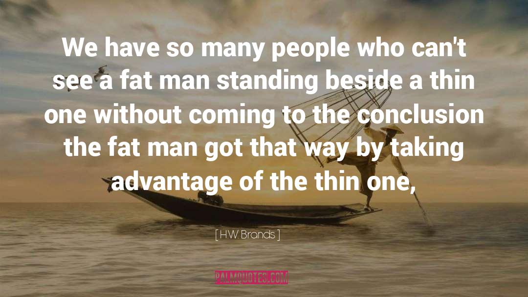 H.W. Brands Quotes: We have so many people
