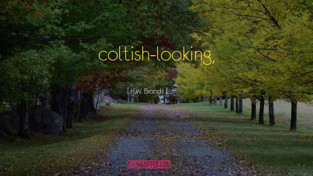 H.W. Brands Quotes: coltish-looking,