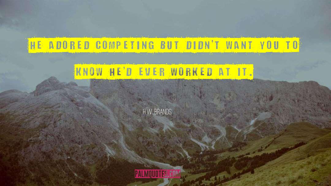 H.W. Brands Quotes: He adored competing but didn't