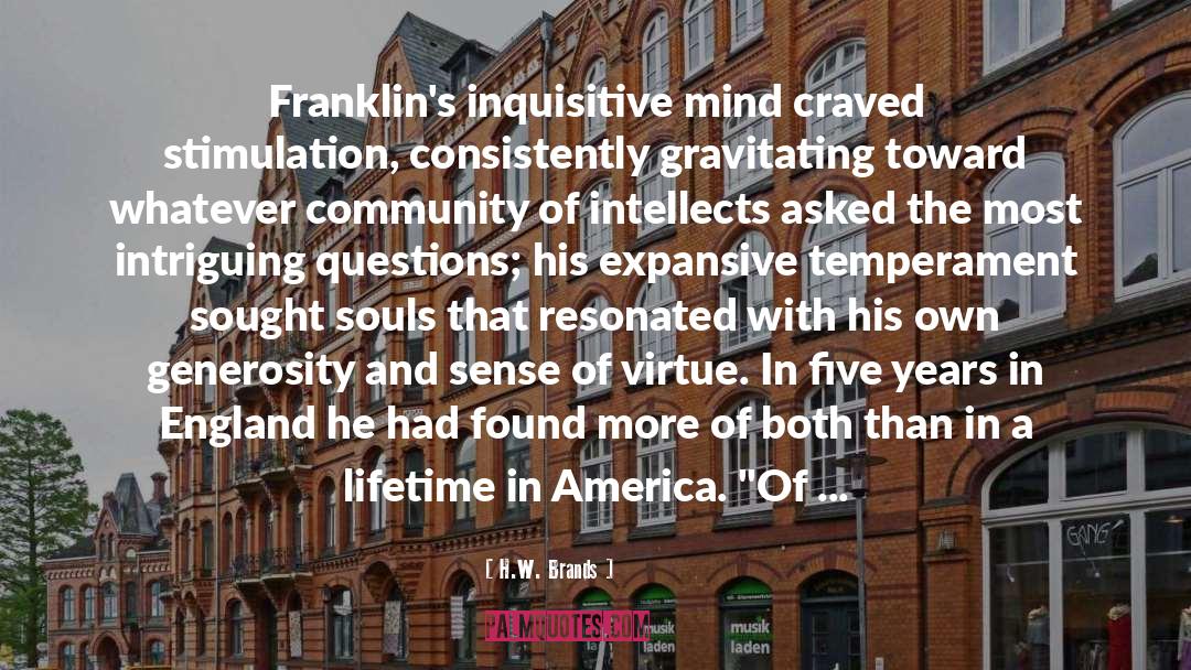 H.W. Brands Quotes: Franklin's inquisitive mind craved stimulation,