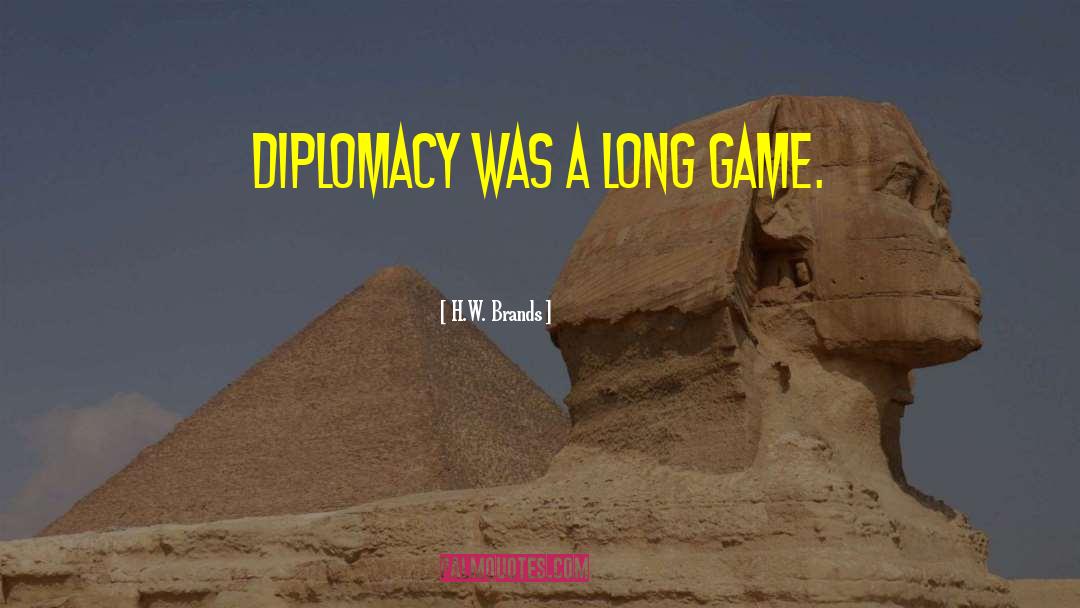 H.W. Brands Quotes: Diplomacy was a long game.