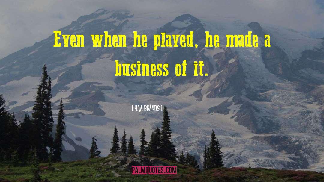 H.W. Brands Quotes: Even when he played, he