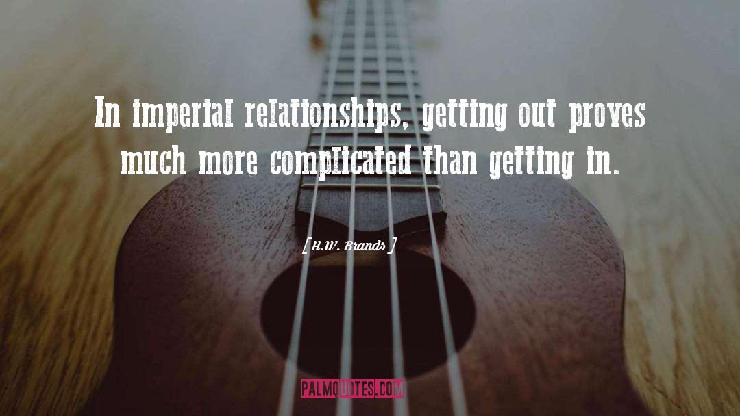 H.W. Brands Quotes: In imperial relationships, getting out