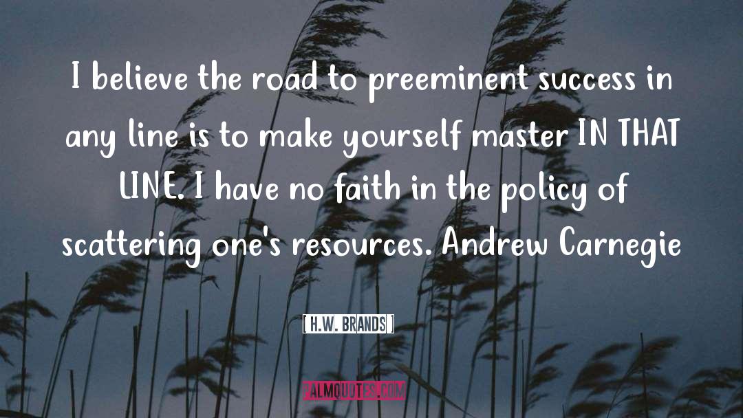 H.W. Brands Quotes: I believe the road to