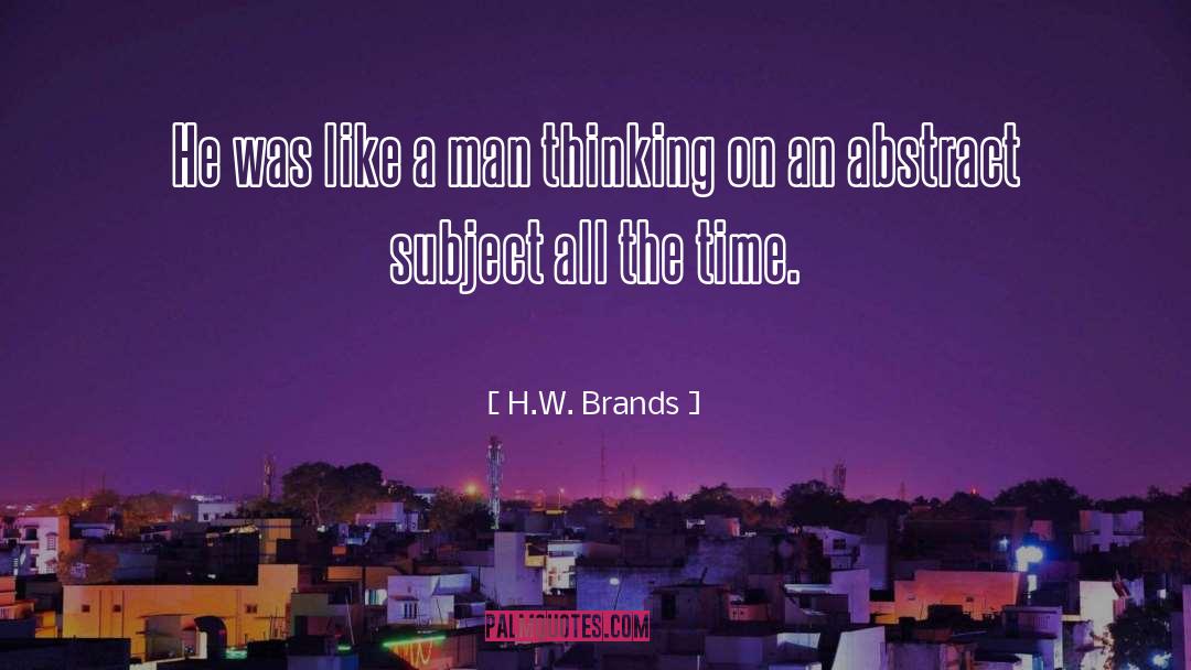 H.W. Brands Quotes: He was like a man