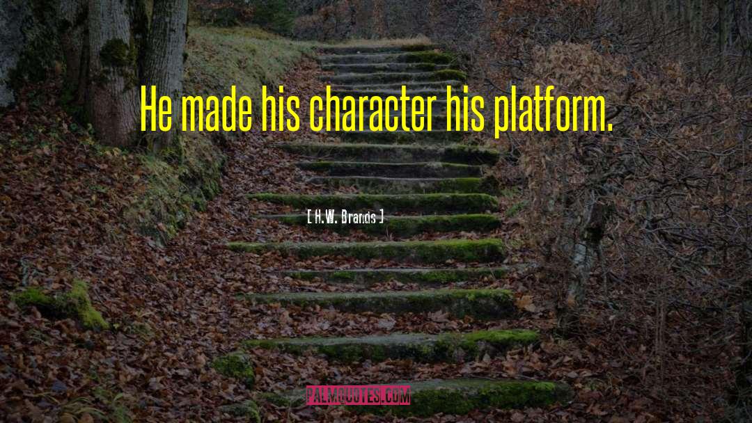 H.W. Brands Quotes: He made his character his
