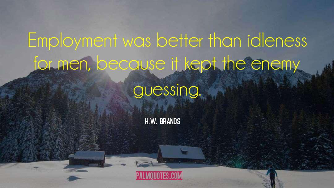 H.W. Brands Quotes: Employment was better than idleness