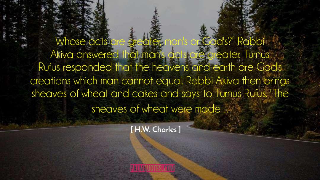 H.W. Charles Quotes: Whose acts are greater, man's